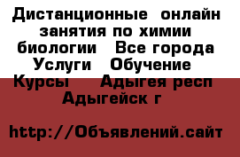 Дистанционные (онлайн) занятия по химии, биологии - Все города Услуги » Обучение. Курсы   . Адыгея респ.,Адыгейск г.
